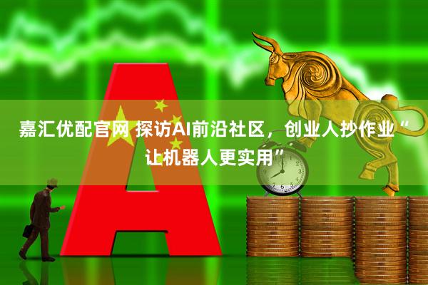 嘉汇优配官网 探访AI前沿社区，创业人抄作业“让机器人更实用”